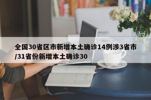 全国30省区市新增本土确诊14例涉3省市/31省份新增本土确诊30