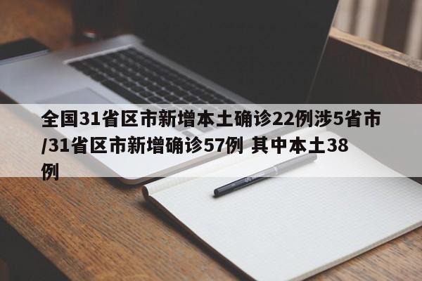 全国31省区市新增本土确诊22例涉5省市/31省区市新增确诊57例 其中本土38例