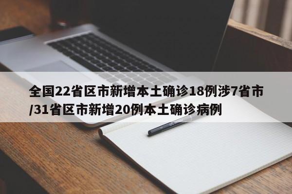 全国22省区市新增本土确诊18例涉7省市/31省区市新增20例本土确诊病例