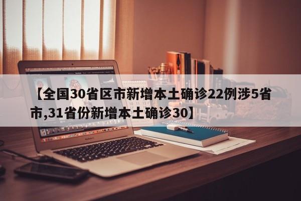 【全国30省区市新增本土确诊22例涉5省市,31省份新增本土确诊30】