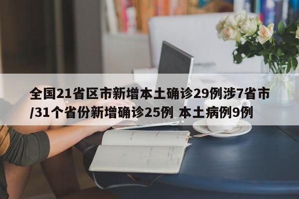 全国21省区市新增本土确诊29例涉7省市/31个省份新增确诊25例 本土病例9例