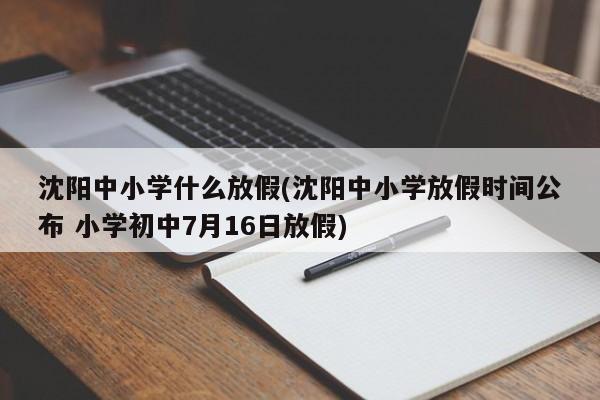 沈阳中小学什么放假(沈阳中小学放假时间公布 小学初中7月16日放假)
