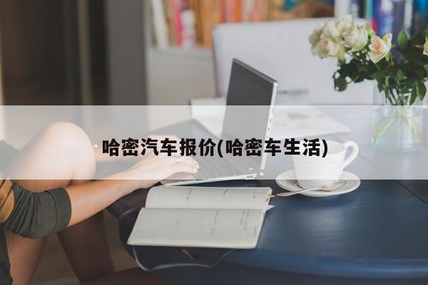 哈密汽车报价(哈密车生活)
