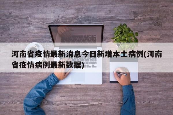 河南省疫情最新消息今日新增本土病例(河南省疫情病例最新数据)