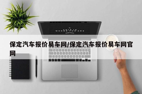 保定汽车报价易车网/保定汽车报价易车网官网
