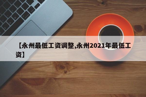 【永州最低工资调整,永州2021年最低工资】