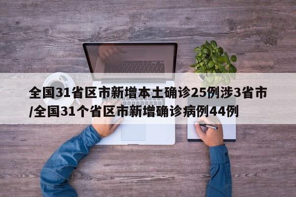 全国31省区市新增本土确诊25例涉3省市/全国31个省区市新增确诊病例44例