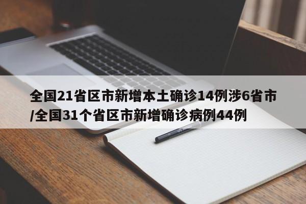 全国21省区市新增本土确诊14例涉6省市/全国31个省区市新增确诊病例44例