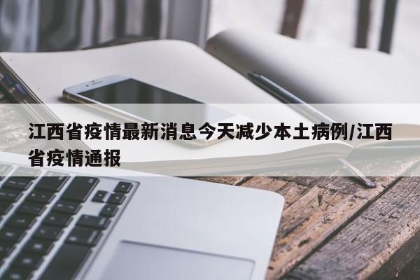 江西省疫情最新消息今天减少本土病例/江西省疫情通报