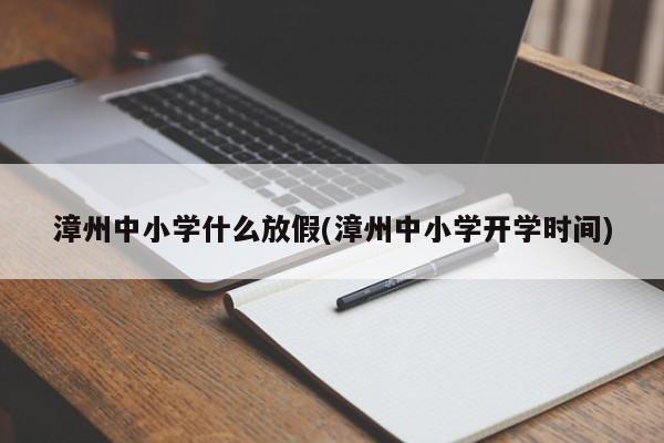 漳州中小学什么放假(漳州中小学开学时间)