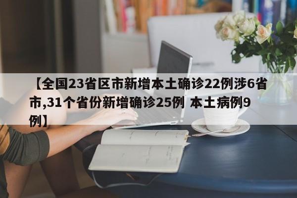 【全国23省区市新增本土确诊22例涉6省市,31个省份新增确诊25例 本土病例9例】