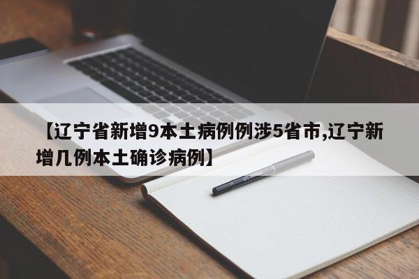 【辽宁省新增9本土病例例涉5省市,辽宁新增几例本土确诊病例】